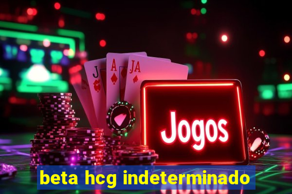 beta hcg indeterminado